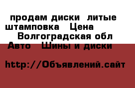 продам диски: литые, штамповка › Цена ­ 5 000 - Волгоградская обл. Авто » Шины и диски   